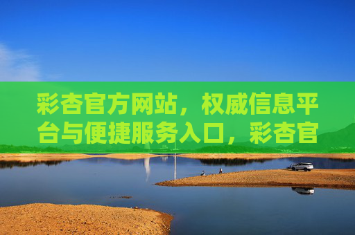 彩杏官方网站,权威信息平台与便捷服务入口,彩杏官网,权威信息平台与便捷服务入口 彩杏官方网站,权威信息平台与便捷服务入口,彩杏官网,权威信息平台与便捷服务入口