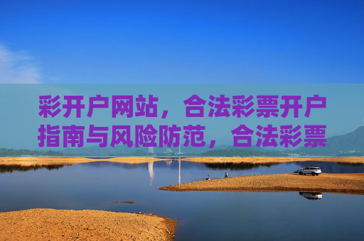 彩开户网站,合法彩票开户指南与风险防范,合法彩票开户指南与风险防范 彩开户网站,合法彩票开户指南与风险防范,合法彩票开户指南与风险防范