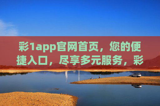 彩1app官网首页,您的便捷入口,尽享多元服务,彩1app官网首页,便捷入口,多元服务尽享 彩1app官网首页,您的便捷入口,尽享多元服务,彩1app官网首页,便捷入口,多元服务尽享