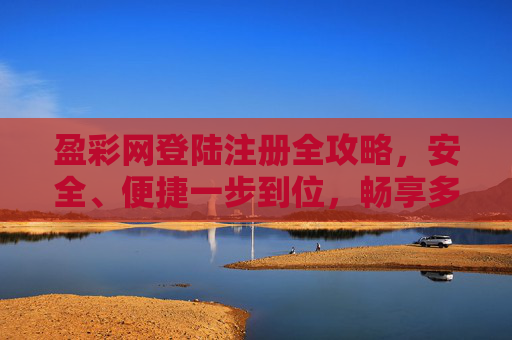 盈彩网登陆注册全攻略,安全、便捷一步到位,畅享多元娱乐体验,盈彩网登陆注册全攻略,安全便捷一步到位,畅享多元娱乐体验 盈彩网登陆注册全攻略,安全、便捷一步到位,畅享多元娱乐体验,盈彩网登陆注册全攻略,安全便捷一步到位,畅享多元娱乐体验