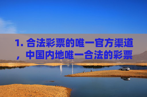 1. 合法彩票的唯一官方渠道,中国内地唯一合法的彩票发行机构是中国福利彩票发行管理中心和中国体育彩票管理中心,其销售渠道均为经政府批准的实体站点,任何网络平台声称可在线购买官方彩票均属虚假宣传,合法彩票唯一官方渠道,仅实体站点销售,网络平台均为虚假宣传 1. 合法彩票的唯一官方渠道,中国内地唯一合法的彩票发行机构是中国福利彩票发行管理中心和中国体育彩票管理中心,其销售渠道均为经政府批准的实体站点,任何网络平台声称可在线购买官方彩票均属虚假宣传,合法彩票唯一官方渠道,仅实体站点销售,网络平台均为虚假宣传