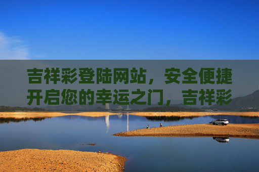 吉祥彩登陆网站，安全便捷开启您的幸运之门，吉祥彩登陆网站，安全便捷启幸运之门