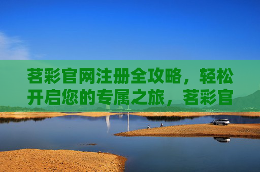 茗彩官网注册全攻略，轻松开启您的专属之旅，茗彩官网注册全攻略，轻松开启专属之旅