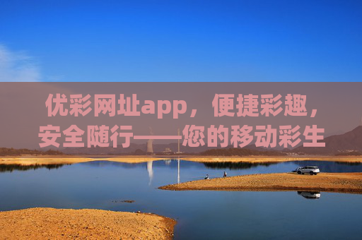 优彩网址app，便捷彩趣，安全随行——您的移动彩生活新选择，优彩网址app，便捷彩趣，安全随行，您的移动彩生活新选择