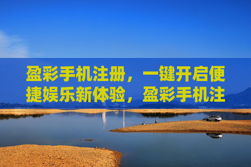 盈彩手机注册,一键开启便捷娱乐新体验,盈彩手机注册,一键开启便捷娱乐新体验 盈彩手机注册,一键开启便捷娱乐新体验,盈彩手机注册,一键开启便捷娱乐新体验