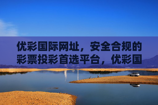 优彩国际网址,安全合规的彩票投彩首选平台,优彩国际网址,安全合规的彩票投彩首选平台 优彩国际网址,安全合规的彩票投彩首选平台,优彩国际网址,安全合规的彩票投彩首选平台