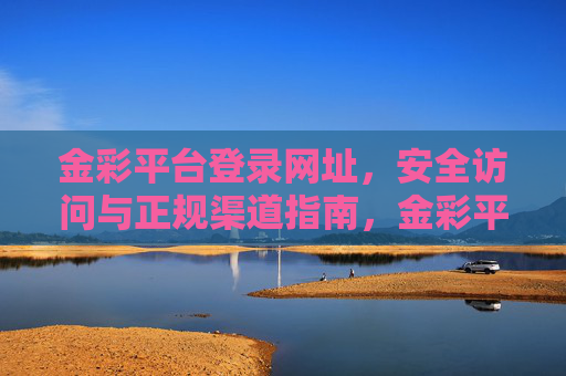 金彩平台登录网址，安全访问与正规渠道指南，金彩平台登录网址，安全访问与正规渠道指南