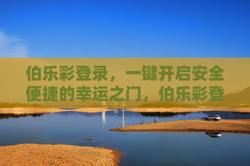 伯乐彩登录,一键开启安全便捷的幸运之门,伯乐彩登录,一键开启安全便捷的幸运之门 伯乐彩登录,一键开启安全便捷的幸运之门,伯乐彩登录,一键开启安全便捷的幸运之门