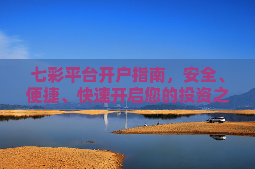 七彩平台开户指南,安全、便捷、快速开启您的投资之旅,七彩平台开户指南,安全便捷快速开启投资之旅 七彩平台开户指南,安全、便捷、快速开启您的投资之旅,七彩平台开户指南,安全便捷快速开启投资之旅