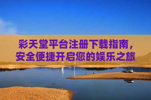 彩天堂平台注册下载指南,安全便捷开启您的娱乐之旅,彩天堂注册下载指南,安全便捷开启娱乐之旅 彩天堂平台注册下载指南,安全便捷开启您的娱乐之旅,彩天堂注册下载指南,安全便捷开启娱乐之旅