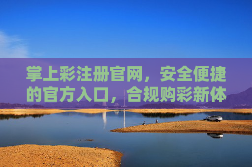 掌上彩注册官网,安全便捷的官方入口,合规购彩新体验,掌上彩注册官网,安全便捷合规的官方购彩新体验 掌上彩注册官网,安全便捷的官方入口,合规购彩新体验,掌上彩注册官网,安全便捷合规的官方购彩新体验