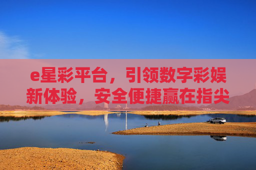 e星彩平台,引领数字彩娱新体验,安全便捷赢在指尖,e星彩平台,引领数字彩娱新体验,安全便捷赢在指尖 e星彩平台,引领数字彩娱新体验,安全便捷赢在指尖,e星彩平台,引领数字彩娱新体验,安全便捷赢在指尖