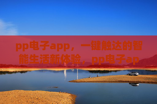 pp电子app,一键触达的智能生活新体验,pp电子app,一键触达智能生活新体验 pp电子app,一键触达的智能生活新体验,pp电子app,一键触达智能生活新体验
