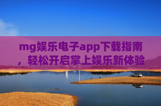mg娱乐电子app下载指南,轻松开启掌上娱乐新体验,MG娱乐电子app下载指南,轻松开启掌上娱乐新体验 mg娱乐电子app下载指南,轻松开启掌上娱乐新体验,MG娱乐电子app下载指南,轻松开启掌上娱乐新体验
