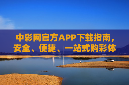 中彩网官方APP下载指南,安全、便捷、一站式购彩体验,中彩网官方APP下载指南,安全便捷一站式购彩体验 中彩网官方APP下载指南,安全、便捷、一站式购彩体验,中彩网官方APP下载指南,安全便捷一站式购彩体验