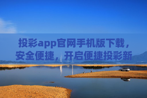 投彩app官网手机版下载,安全便捷,开启便捷投彩新体验,投彩app官网手机版下载,安全便捷,开启投彩新体验 投彩app官网手机版下载,安全便捷,开启便捷投彩新体验,投彩app官网手机版下载,安全便捷,开启投彩新体验