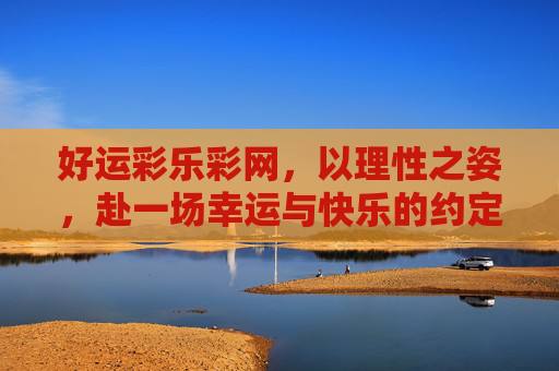 好运彩乐彩网,以理性之姿,赴一场幸运与快乐的约定,好运彩乐彩网,理性赴约,幸运快乐 好运彩乐彩网,以理性之姿,赴一场幸运与快乐的约定,好运彩乐彩网,理性赴约,幸运快乐