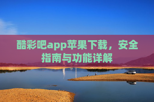 酷彩吧app苹果下载,安全指南与功能详解 酷彩吧app苹果下载,安全指南与功能详解