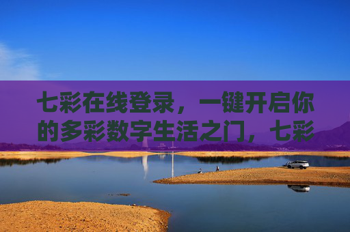 七彩在线登录,一键开启你的多彩数字生活之门,七彩在线登录,一键开启多彩数字生活 七彩在线登录,一键开启你的多彩数字生活之门,七彩在线登录,一键开启多彩数字生活