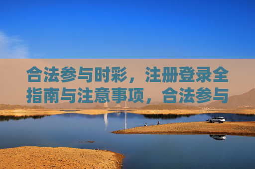 合法参与时彩,注册登录全指南与注意事项,合法参与时彩,注册登录全指南与注意事项 合法参与时彩,注册登录全指南与注意事项,合法参与时彩,注册登录全指南与注意事项