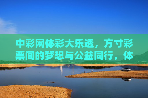 中彩网体彩大乐透,方寸彩票间的梦想与公益同行,体彩大乐透,方寸彩票间的梦想与公益同行 中彩网体彩大乐透,方寸彩票间的梦想与公益同行,体彩大乐透,方寸彩票间的梦想与公益同行