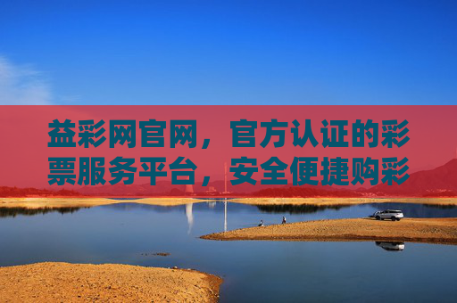 益彩网官网,官方认证的彩票服务平台,安全便捷购彩首选,官方认证彩票服务平台 益彩网官网安全便捷购彩首选 益彩网官网,官方认证的彩票服务平台,安全便捷购彩首选,官方认证彩票服务平台 益彩网官网安全便捷购彩首选