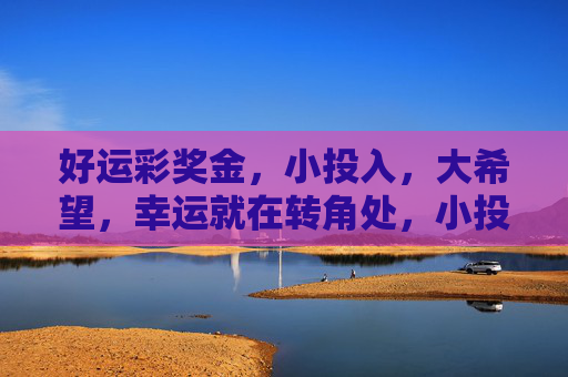 好运彩奖金,小投入,大希望,幸运就在转角处,小投入大希望,好运彩转角处 好运彩奖金,小投入,大希望,幸运就在转角处,小投入大希望,好运彩转角处