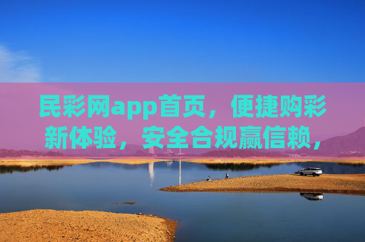 民彩网app首页,便捷购彩新体验,安全合规赢信赖,民彩网app,便捷购彩新体验,安全合规赢信赖 民彩网app首页,便捷购彩新体验,安全合规赢信赖,民彩网app,便捷购彩新体验,安全合规赢信赖