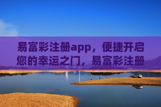 易富彩注册app,便捷开启您的幸运之门,易富彩注册APP,便捷开启幸运之门 易富彩注册app,便捷开启您的幸运之门,易富彩注册APP,便捷开启幸运之门