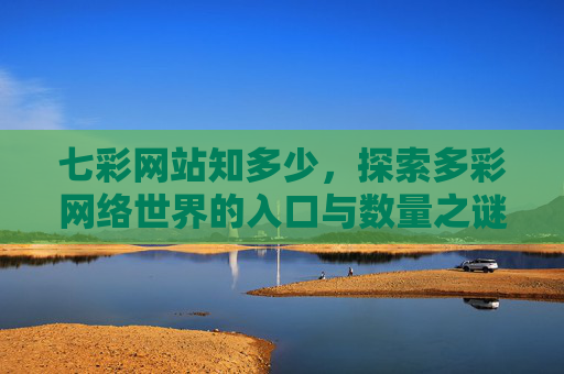七彩网站知多少,探索多彩网络世界的入口与数量之谜,七彩网站数量之谜,多彩网络世界的入口 七彩网站知多少,探索多彩网络世界的入口与数量之谜,七彩网站数量之谜,多彩网络世界的入口