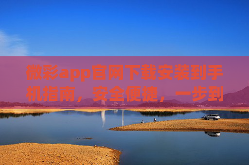 微彩app官网下载安装到手机指南,安全便捷,一步到位,微彩app官网下载安装,安全便捷一步到位 微彩app官网下载安装到手机指南,安全便捷,一步到位,微彩app官网下载安装,安全便捷一步到位