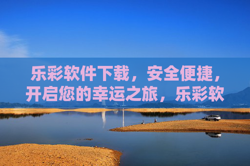乐彩软件下载，安全便捷，开启您的幸运之旅，乐彩软件下载，安全便捷，开启幸运之旅