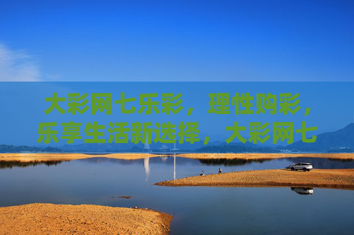 大彩网七乐彩,理性购彩,乐享生活新选择,大彩网七乐彩,理性购彩,乐享生活新选择 大彩网七乐彩,理性购彩,乐享生活新选择,大彩网七乐彩,理性购彩,乐享生活新选择