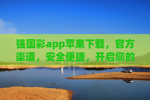 强国彩app苹果下载,官方渠道,安全便捷,开启您的幸运之旅 强国彩app苹果下载,官方渠道,安全便捷,开启您的幸运之旅