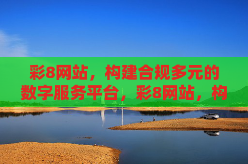 彩8网站,构建合规多元的数字服务平台,彩8网站,构建合规多元的数字服务平台 彩8网站,构建合规多元的数字服务平台,彩8网站,构建合规多元的数字服务平台