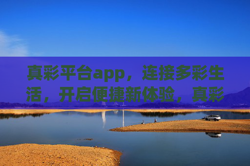 真彩平台app,连接多彩生活,开启便捷新体验,真彩平台app,连接多彩生活,开启便捷新体验 真彩平台app,连接多彩生活,开启便捷新体验,真彩平台app,连接多彩生活,开启便捷新体验