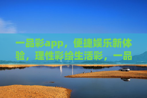 一品彩app,便捷娱乐新体验,理性彩绘生活彩,一品彩app,便捷娱乐新体验,理性彩绘生活彩 一品彩app,便捷娱乐新体验,理性彩绘生活彩,一品彩app,便捷娱乐新体验,理性彩绘生活彩