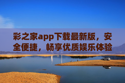 彩之家app下载最新版,安全便捷,畅享优质娱乐体验,彩之家app最新版下载,安全便捷畅享优质娱乐体验 彩之家app下载最新版,安全便捷,畅享优质娱乐体验,彩之家app最新版下载,安全便捷畅享优质娱乐体验