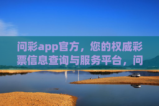 问彩app官方,您的权威彩票信息查询与服务平台,问彩app官方,权威彩票信息查询服务平台 问彩app官方,您的权威彩票信息查询与服务平台,问彩app官方,权威彩票信息查询服务平台