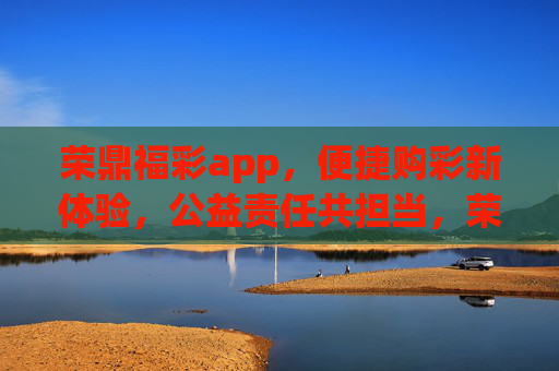 荣鼎福彩app,便捷购彩新体验,公益责任共担当,荣鼎福彩app,便捷购彩新体验,公益责任共担当 荣鼎福彩app,便捷购彩新体验,公益责任共担当,荣鼎福彩app,便捷购彩新体验,公益责任共担当
