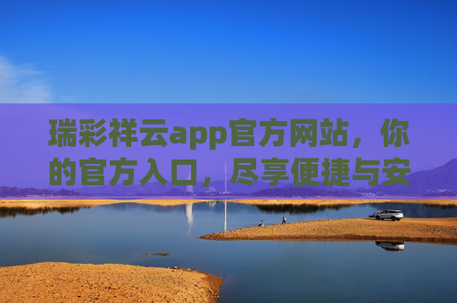 瑞彩祥云app官方网站,你的官方入口,尽享便捷与安心,瑞彩祥云app官方入口,便捷安心尽享 瑞彩祥云app官方网站,你的官方入口,尽享便捷与安心,瑞彩祥云app官方入口,便捷安心尽享