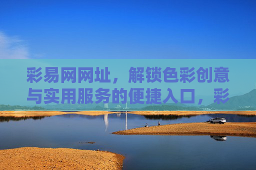 彩易网网址,解锁色彩创意与实用服务的便捷入口,彩易网,色彩创意与实用服务的便捷入口 彩易网网址,解锁色彩创意与实用服务的便捷入口,彩易网,色彩创意与实用服务的便捷入口