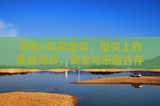 手机e乐彩登录,指尖上的便捷购彩,安全与乐趣并存,e乐彩,指尖便捷购彩,安全乐趣并存 手机e乐彩登录,指尖上的便捷购彩,安全与乐趣并存,e乐彩,指尖便捷购彩,安全乐趣并存