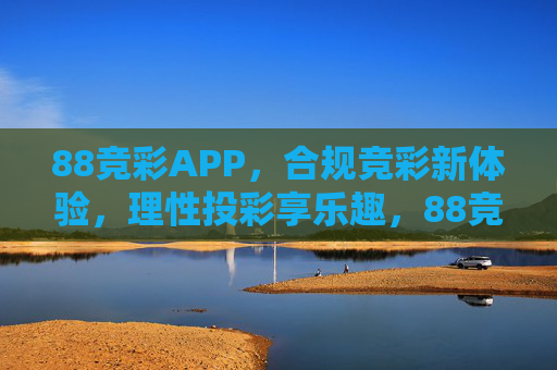 88竞彩APP，合规竞彩新体验，理性投彩享乐趣，88竞彩APP，合规竞彩新体验，理性投彩享乐趣