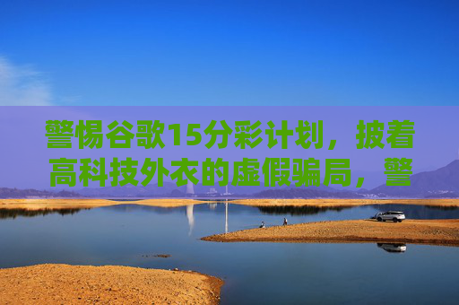 警惕谷歌15分彩计划,披着高科技外衣的虚假骗局,警惕谷歌15分彩计划,高科技外衣下的虚假骗局 警惕谷歌15分彩计划,披着高科技外衣的虚假骗局,警惕谷歌15分彩计划,高科技外衣下的虚假骗局