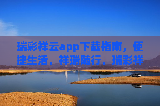 瑞彩祥云app下载指南,便捷生活,祥瑞随行,瑞彩祥云app下载指南,便捷生活,祥瑞随行 瑞彩祥云app下载指南,便捷生活,祥瑞随行,瑞彩祥云app下载指南,便捷生活,祥瑞随行