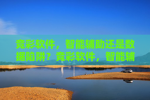竞彩软件,智能辅助还是数据陷阱?竞彩软件,智能辅助还是数据陷阱? 竞彩软件,智能辅助还是数据陷阱?竞彩软件,智能辅助还是数据陷阱?