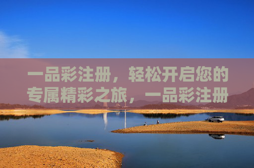 一品彩注册,轻松开启您的专属精彩之旅,一品彩注册,开启专属精彩之旅 一品彩注册,轻松开启您的专属精彩之旅,一品彩注册,开启专属精彩之旅