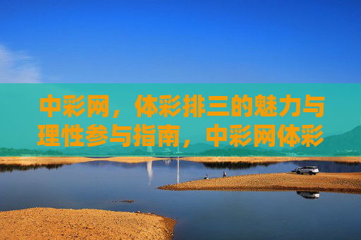 中彩网,体彩排三的魅力与理性参与指南,中彩网体彩排三,魅力与理性参与指南 中彩网,体彩排三的魅力与理性参与指南,中彩网体彩排三,魅力与理性参与指南
