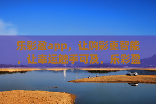 乐彩盈app,让购彩更智能,让幸运触手可及,乐彩盈app,智能购彩,幸运触手可及 乐彩盈app,让购彩更智能,让幸运触手可及,乐彩盈app,智能购彩,幸运触手可及